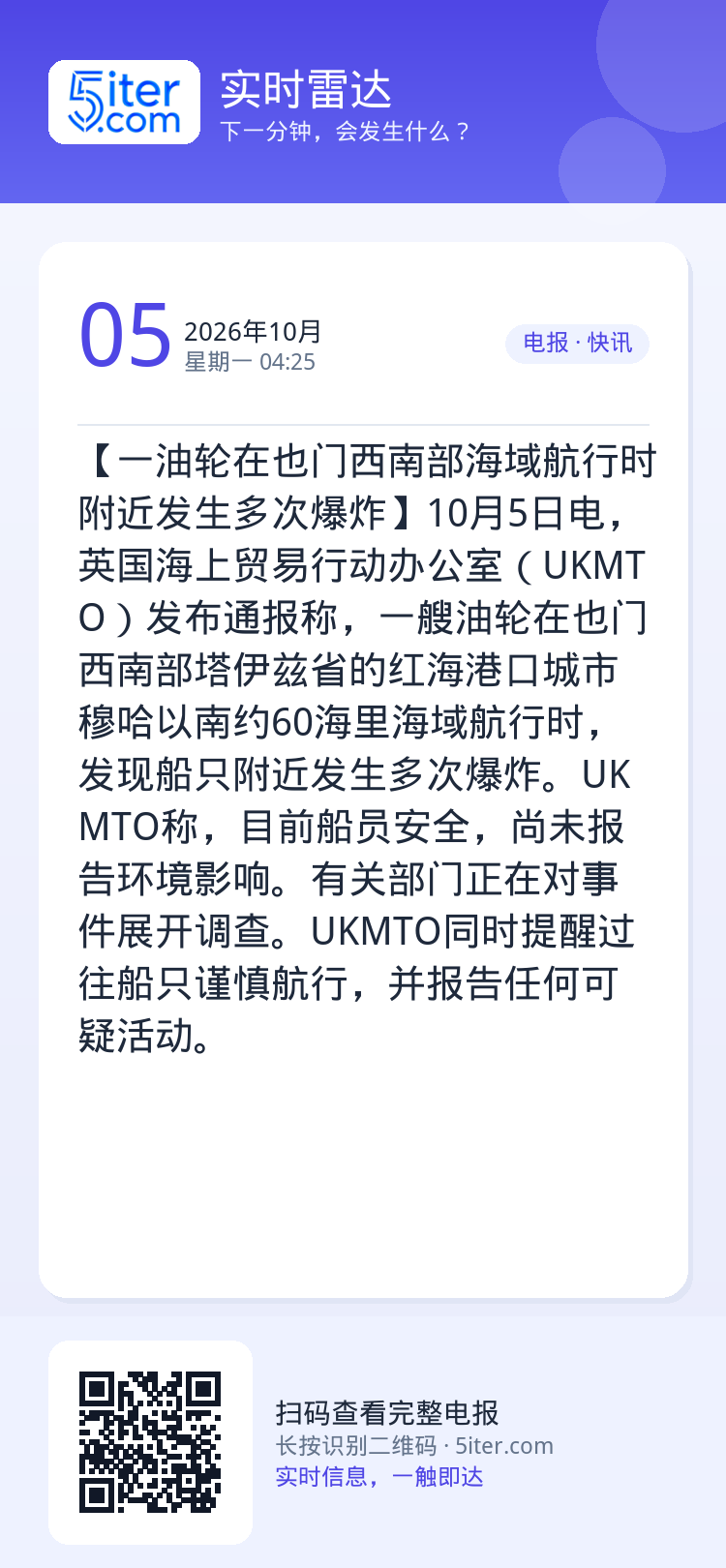 【一油轮在也门西南部海域航行时附近发生多次爆炸】10月5日电，英国海上贸易行动办公室（UKMTO）发布通报称，一艘油轮在