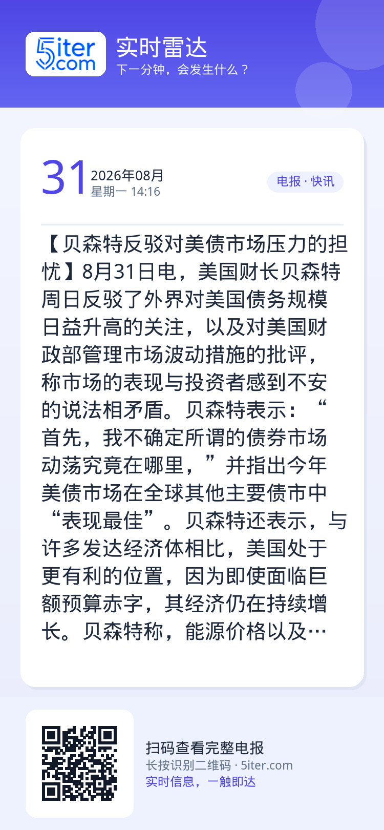 【贝森特反驳对美债市场压力的担忧】8月31日电，美国财长贝森特周日反驳了外界对美国债务规模日益升高的关注，以及对美国财政