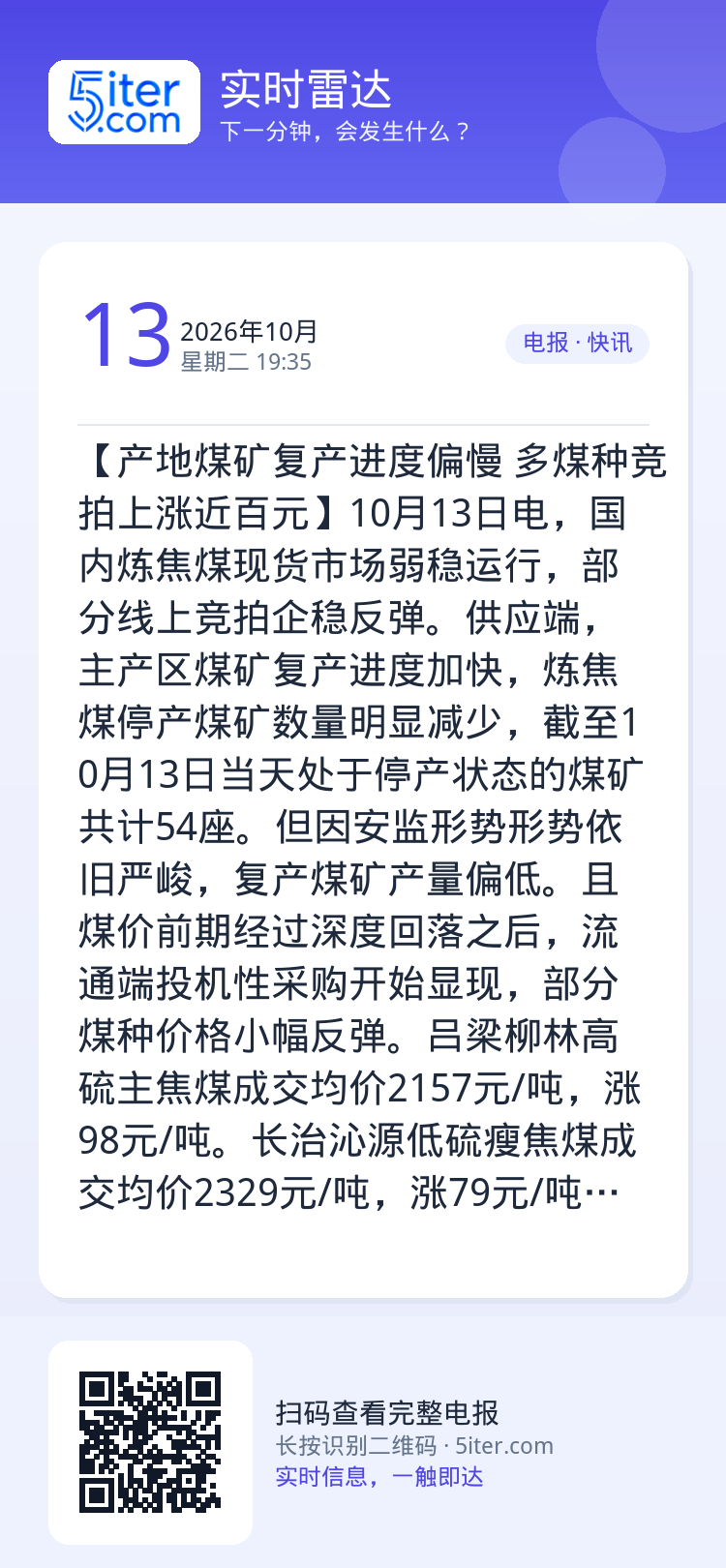 【产地煤矿复产进度偏慢 多煤种竞拍上涨近百元】10月13日电，国内炼焦煤现货市场弱稳运行，部分线上竞拍企稳反弹。供应端，