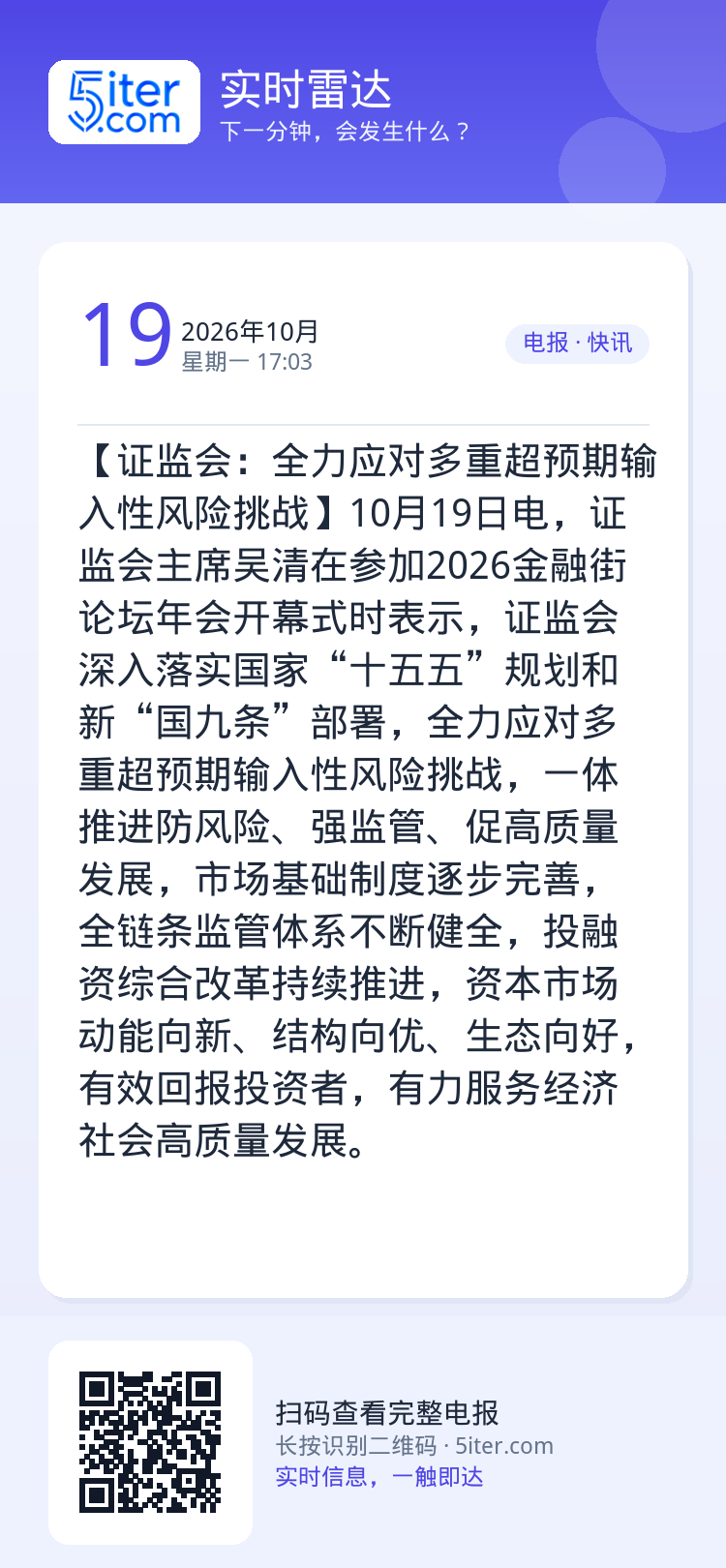 【证监会：全力应对多重超预期输入性风险挑战】10月19日电，证监会主席吴清在参加2026金融街论坛年会开幕式时表示，证监