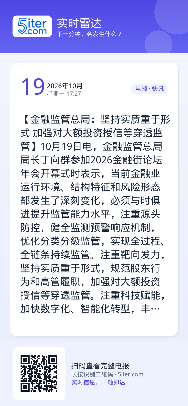 【金融监管总局：坚持实质重于形式 加强对大额投资授信等穿透监管】10月19日电，金融监管总局局长丁向群参加2026金融街
