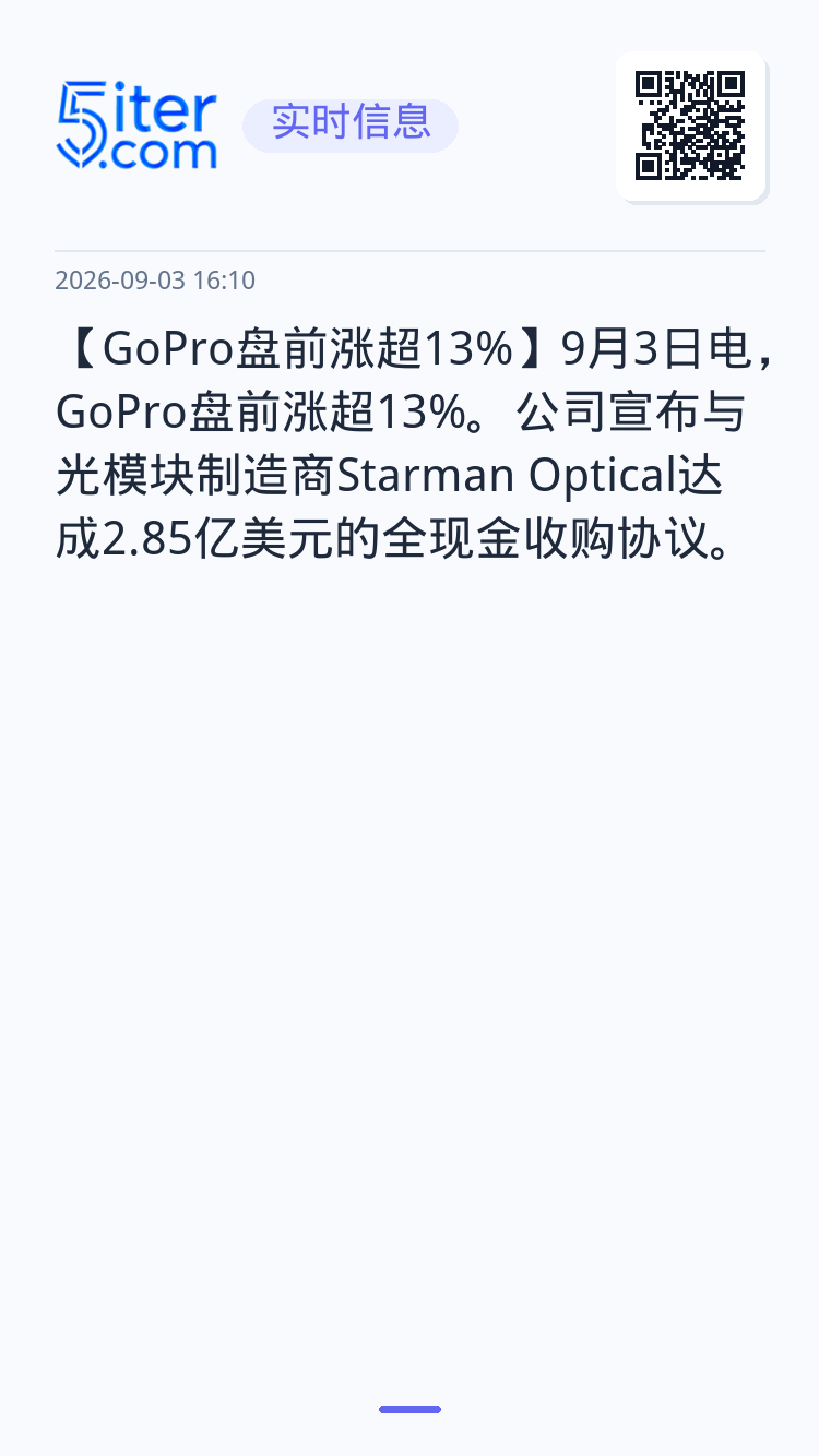 【GoPro盘前涨超13%】9月3日电，GoPro盘前涨超13%。公司宣布与光模块制造商Starman Optical达