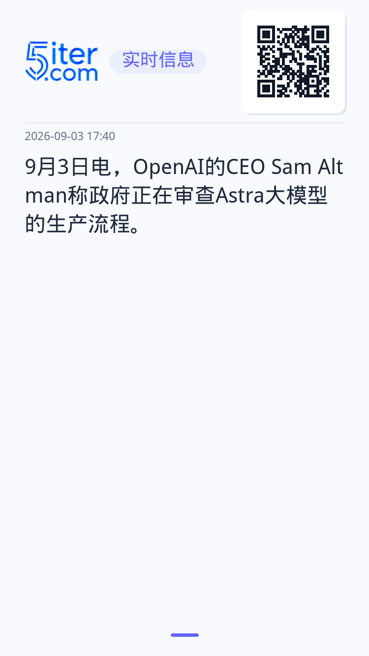 9月3日电，OpenAI的CEO Sam Altman称政府正在审查Astra大模型的生产流程。