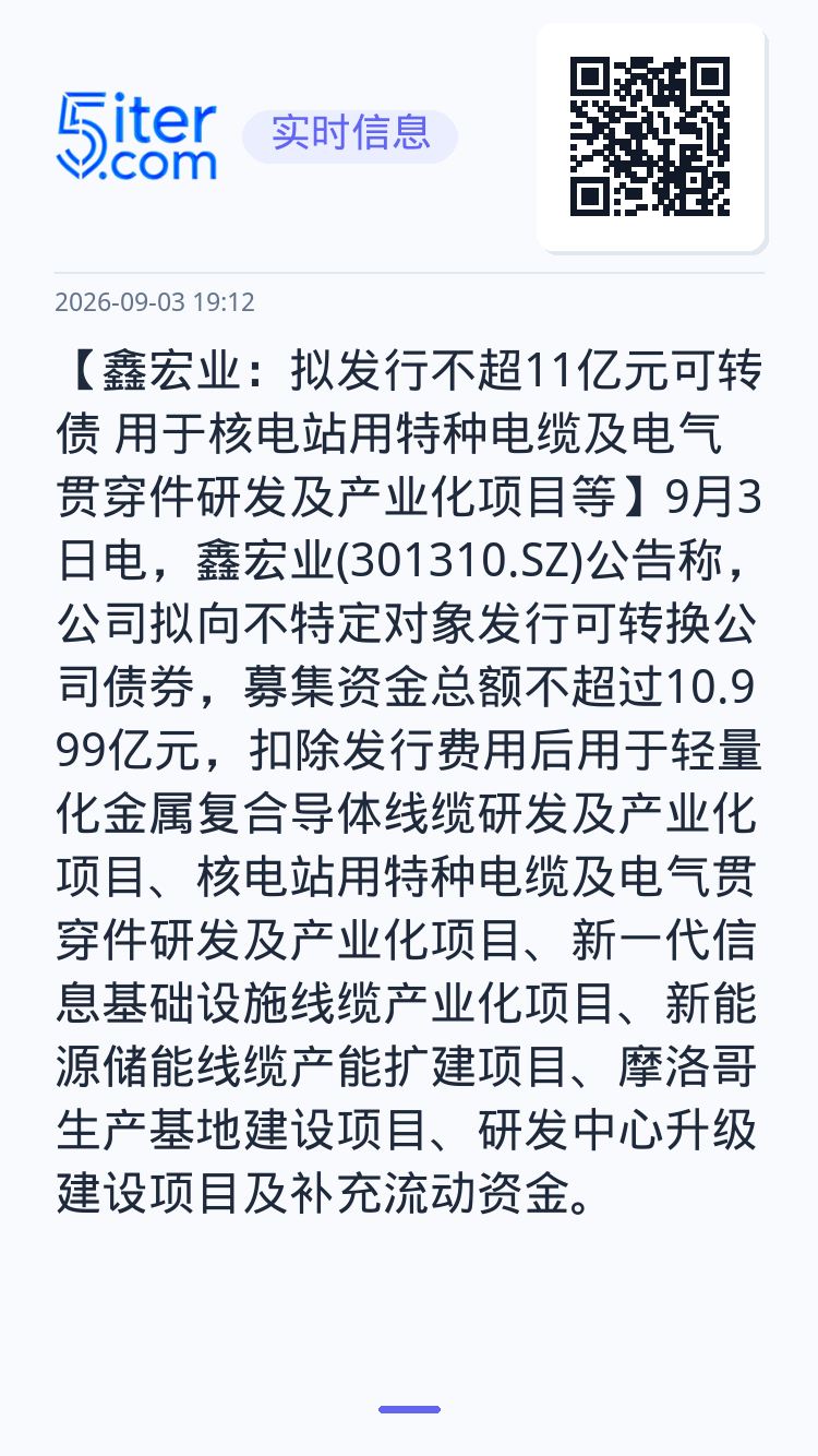 【鑫宏业：拟发行不超11亿元可转债 用于核电站用特种电缆及电气贯穿件研发及产业化项目等】9月3日电，鑫宏业(301310