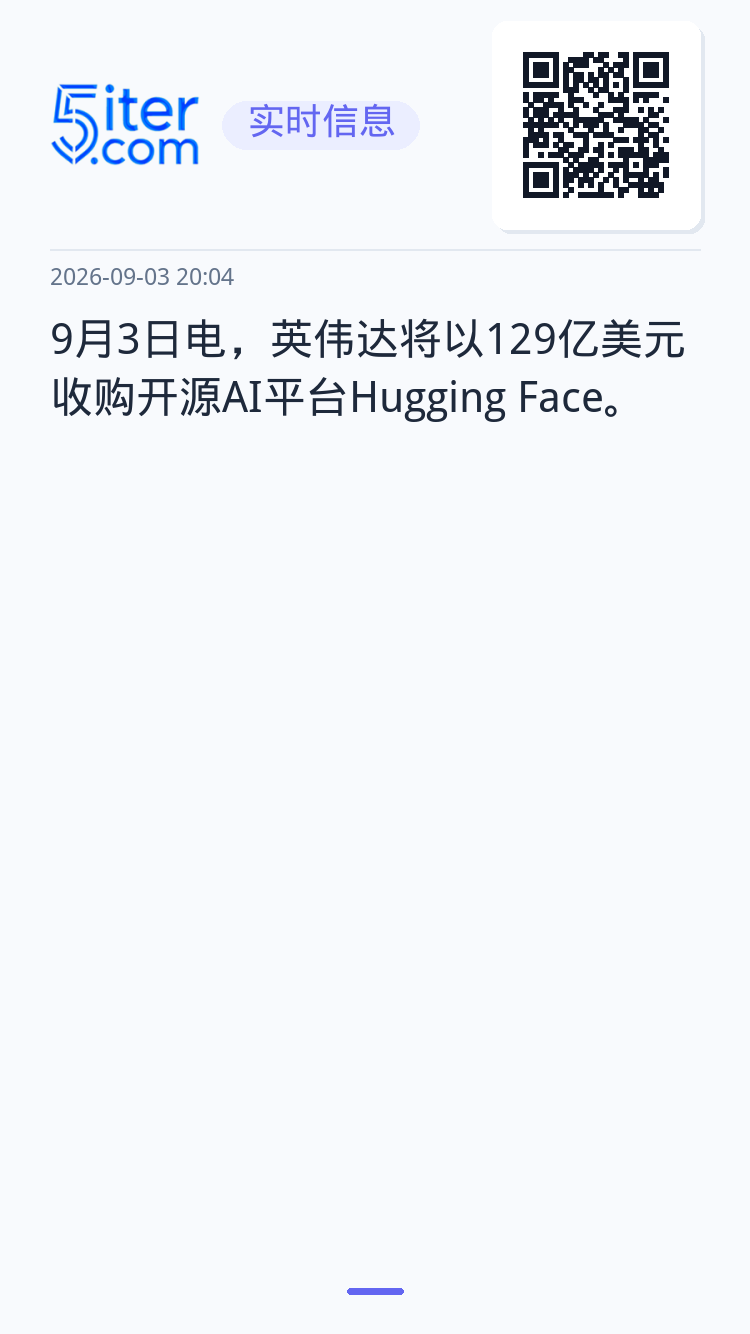9月3日电，英伟达将以129亿美元收购开源AI平台Hugging Face。