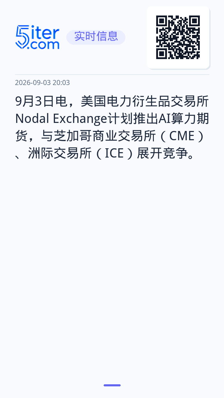 9月3日电，美国电力衍生品交易所Nodal Exchange计划推出AI算力期货，与芝加哥商业交易所（CME）、洲际交易