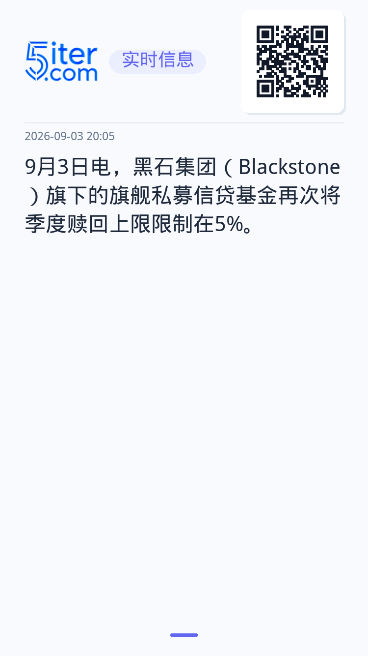9月3日电，黑石集团（Blackstone）旗下的旗舰私募信贷基金再次将季度赎回上限限制在5%。