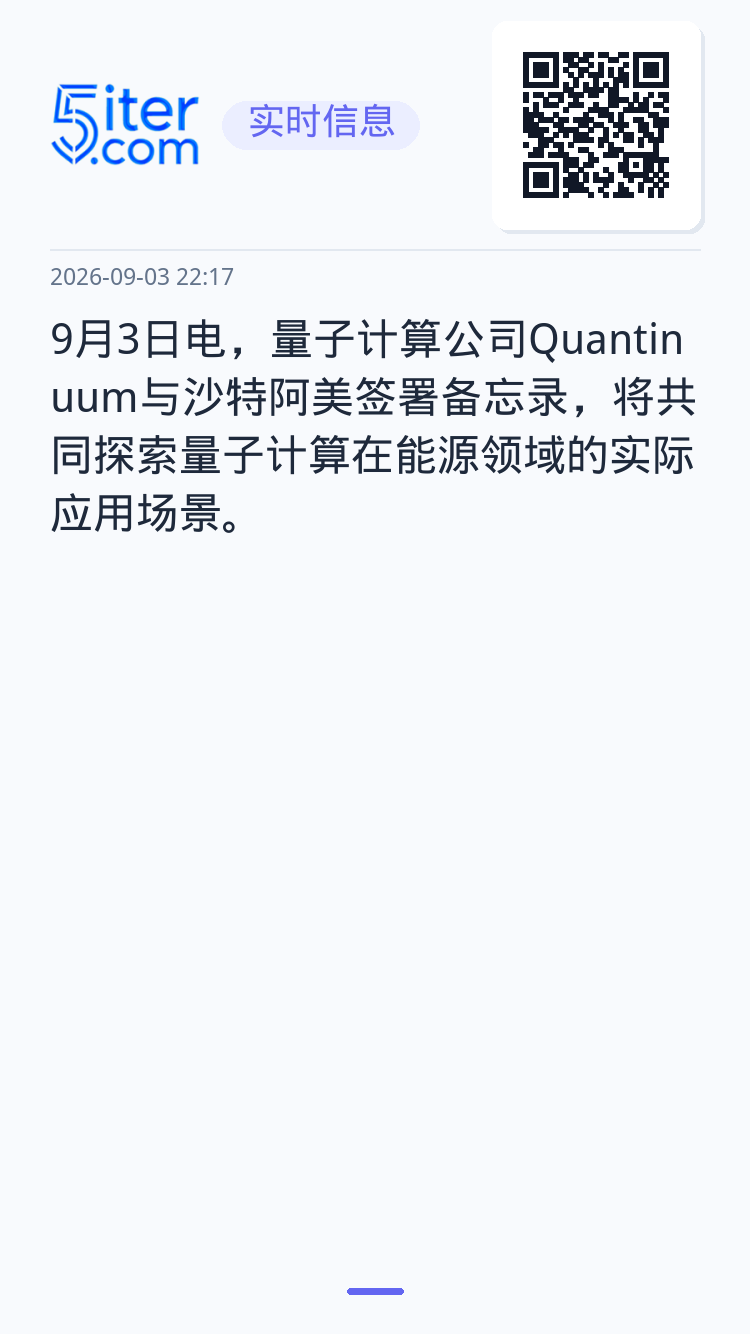 9月3日电，量子计算公司Quantinuum与沙特阿美签署备忘录，将共同探索量子计算在能源领域的实际应用场景。
